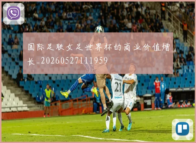 国际足联女足世界杯的商业价值增长_20260527111959