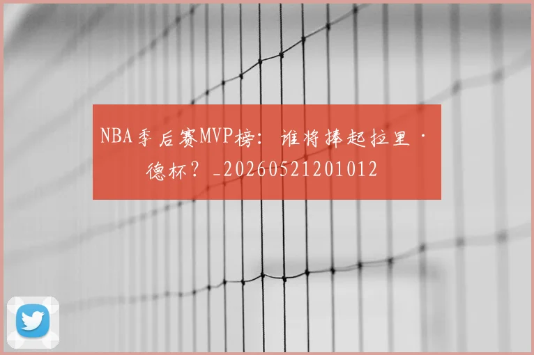 NBA季后赛MVP榜:谁将捧起拉里·伯德杯?_20260521201012