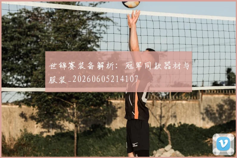 世锦赛装备解析:冠军同款器材与服装_20260605214107