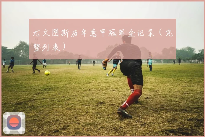 尤文图斯历年意甲冠军全记录（完整列表）