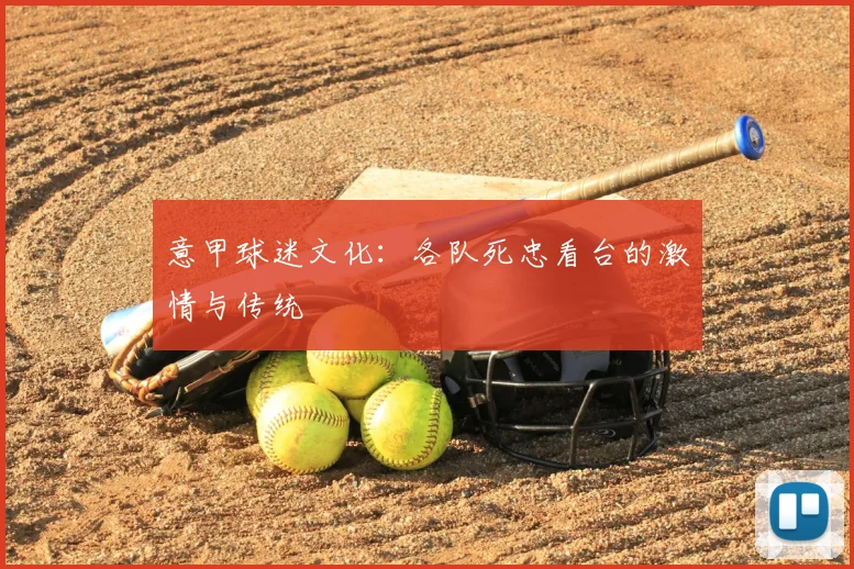 意甲球迷文化:各队死忠看台的激情与传统