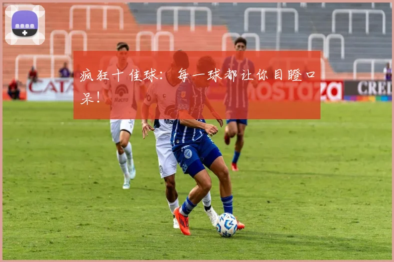 疯狂十佳球：每一球都让你目瞪口呆！