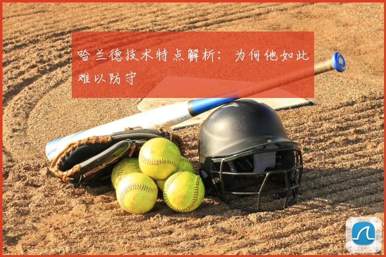 哈兰德技术特点解析:为何他如此难以防守