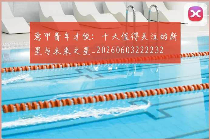 意甲青年才俊:十大值得关注的新星与未来之星_20260603222232