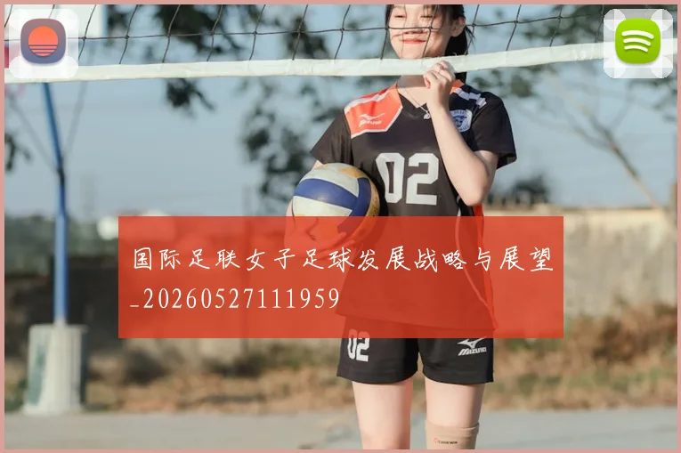 国际足联女子足球发展战略与展望_20260527111959