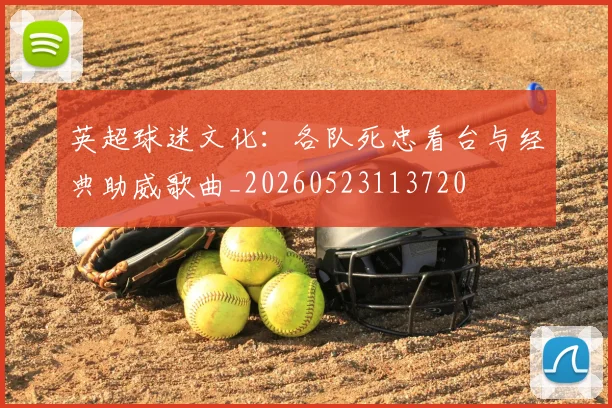 英超球迷文化:各队死忠看台与经典助威歌曲_20260523113720