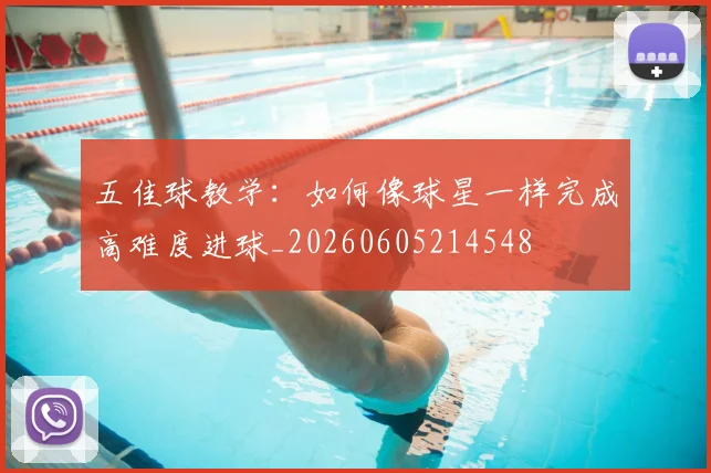 五佳球教学:如何像球星一样完成高难度进球_20260605214548
