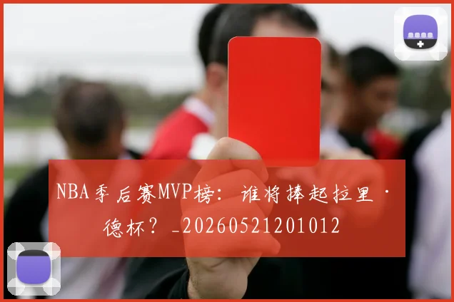 NBA季后赛MVP榜:谁将捧起拉里·伯德杯?_20260521201012