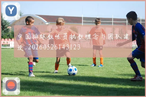 中国排球教练员执教理念与团队建设_20260526143123