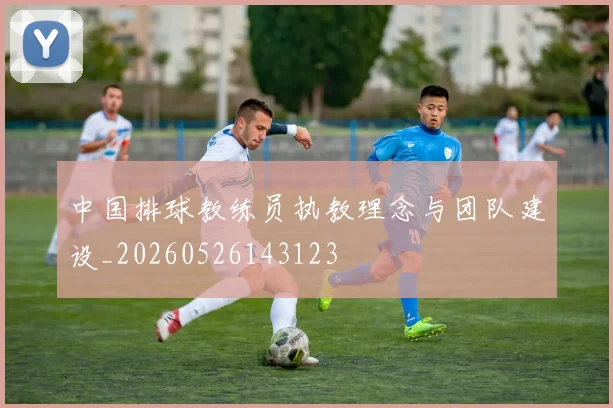 中国排球教练员执教理念与团队建设_20260526143123